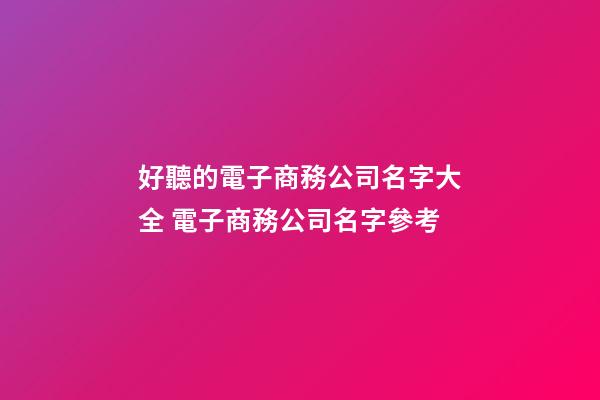 好聽的電子商務公司名字大全 電子商務公司名字參考-第1張-公司起名-玄機派